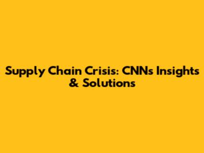Supply Chain Crisis: CNN's Insights & Solutions
