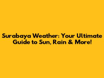 Surabaya Weather: Your Ultimate Guide to Sun, Rain & More!