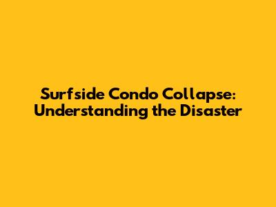 Surfside Condo Collapse: Understanding the Disaster