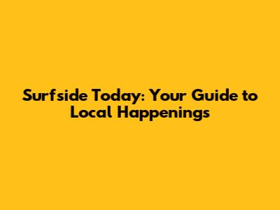 Surfside Today: Your Guide to Local Happenings