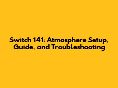 Switch 141: Atmosphere Setup, Guide, and Troubleshooting