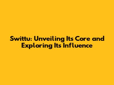 Swittu: Unveiling Its Core and Exploring Its Influence