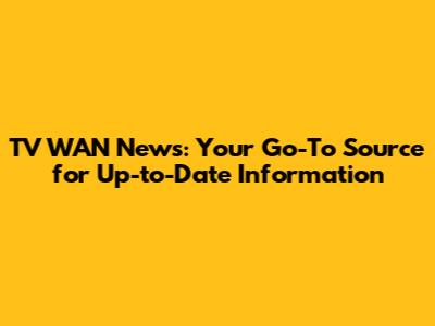 TV WAN News: Your Go-To Source for Up-to-Date Information