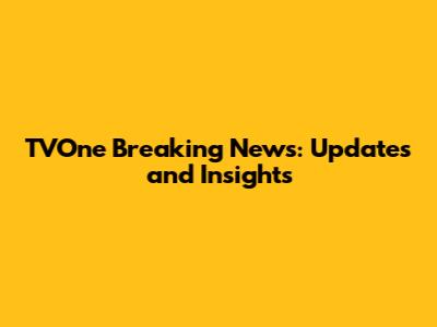 TVOne Breaking News: Updates and Insights