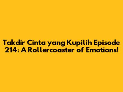 Takdir Cinta yang Kupilih Episode 214: A Rollercoaster of Emotions!