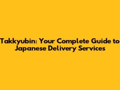 Takkyubin: Your Complete Guide to Japanese Delivery Services