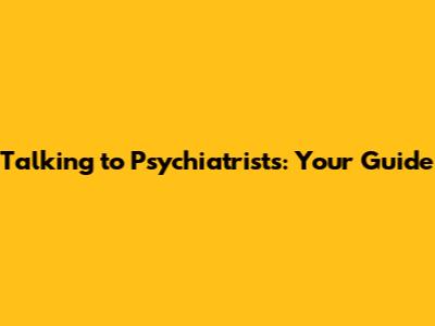 Talking to Psychiatrists: Your Guide