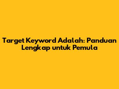 Target Keyword Adalah: Panduan Lengkap untuk Pemula