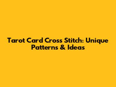 Tarot Card Cross Stitch: Unique Patterns & Ideas