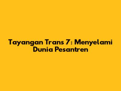 Tayangan Trans 7: Menyelami Dunia Pesantren