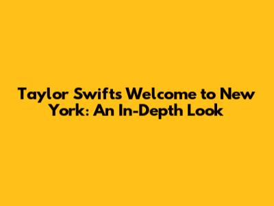 Taylor Swift's 'Welcome to New York': An In-Depth Look