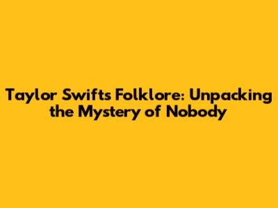 Taylor Swift's Folklore: Unpacking the Mystery of "Nobody"