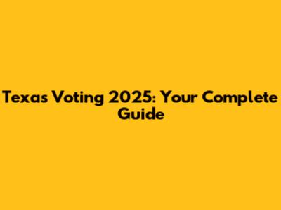 Texas Voting 2025: Your Complete Guide