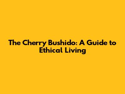 The Cherry Bushido: A Guide to Ethical Living