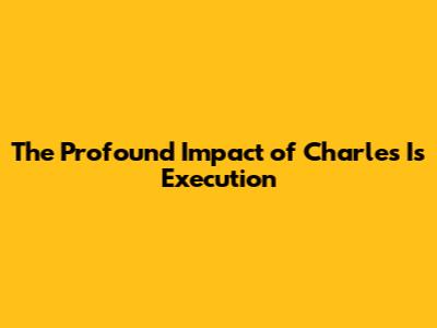 The Profound Impact of Charles I's Execution
