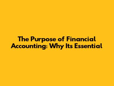 The Purpose of Financial Accounting: Why It's Essential