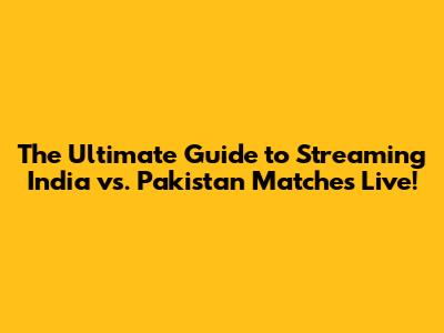 The Ultimate Guide to Streaming India vs. Pakistan Matches Live!