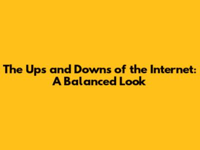 The Ups and Downs of the Internet: A Balanced Look