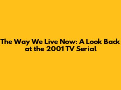 The Way We Live Now: A Look Back at the 2001 TV Serial