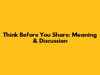 Think Before You Share: Meaning & Discussion