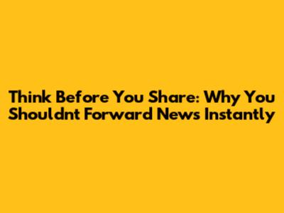 Think Before You Share: Why You Shouldn't Forward News Instantly