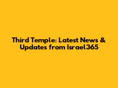 Third Temple: Latest News & Updates from Israel365
