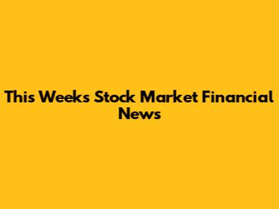 This Week's Stock Market Financial News
