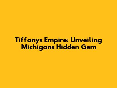 Tiffany's Empire: Unveiling Michigan's Hidden Gem