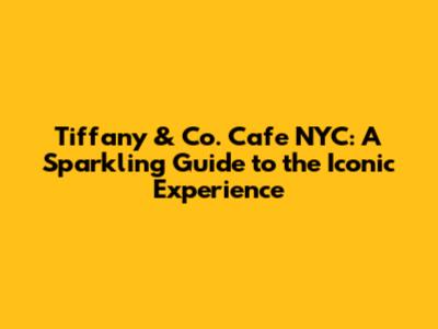 Tiffany & Co. Cafe NYC: A Sparkling Guide to the Iconic Experience