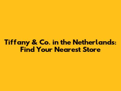 Tiffany & Co. in the Netherlands: Find Your Nearest Store