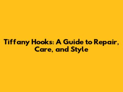 Tiffany Hooks: A Guide to Repair, Care, and Style