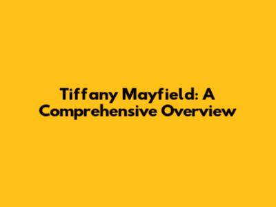 Tiffany Mayfield: A Comprehensive Overview