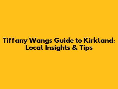 Tiffany Wang's Guide to Kirkland: Local Insights & Tips