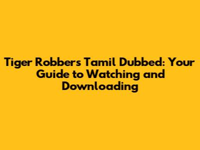 Tiger Robbers Tamil Dubbed: Your Guide to Watching and Downloading