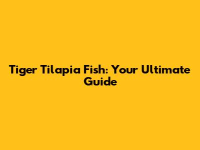 Tiger Tilapia Fish: Your Ultimate Guide