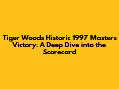 Tiger Woods' Historic 1997 Masters Victory: A Deep Dive into the Scorecard
