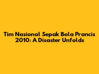 Tim Nasional Sepak Bola Prancis 2010: A Disaster Unfolds