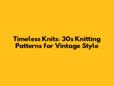 Timeless Knits: 30s Knitting Patterns for Vintage Style