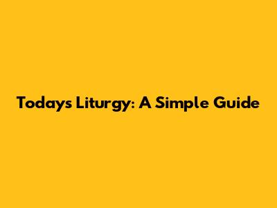 Today's Liturgy: A Simple Guide