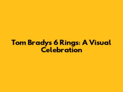 Tom Brady's 6 Rings: A Visual Celebration