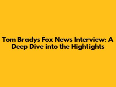 Tom Brady's Fox News Interview: A Deep Dive into the Highlights