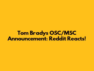 Tom Brady's OSC/MSC Announcement: Reddit Reacts!