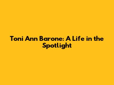 Toni Ann Barone: A Life in the Spotlight