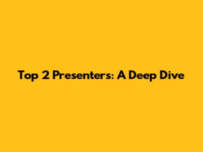 Top 2 Presenters: A Deep Dive