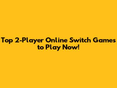 Top 2-Player Online Switch Games to Play Now!