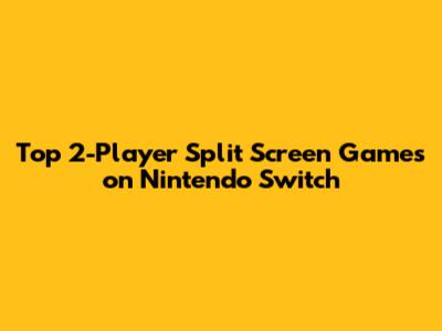 Top 2-Player Split Screen Games on Nintendo Switch