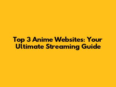 Top 3 Anime Websites: Your Ultimate Streaming Guide