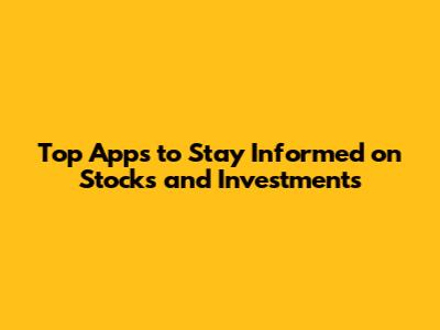 Top Apps to Stay Informed on Stocks and Investments