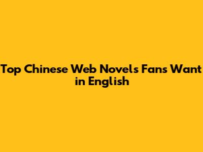 Top Chinese Web Novels Fans Want in English
