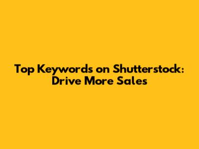 Top Keywords on Shutterstock: Drive More Sales